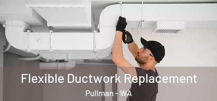 Flexible Ductwork Replacement Pullman - WA
